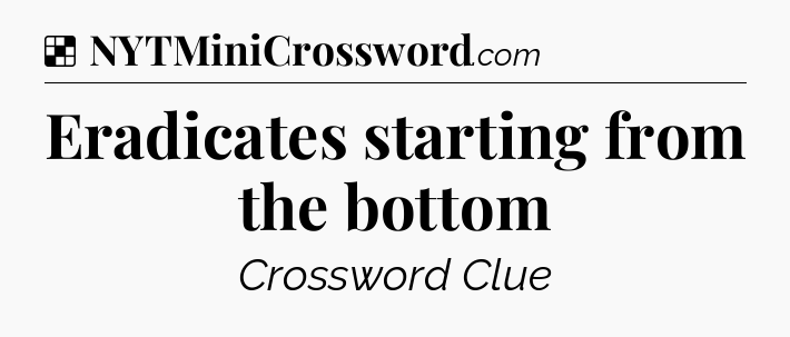 Solution: Eradicates starting from the bottom - NYT Crossword