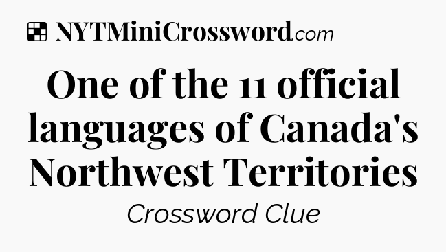 Solution: One of the 11 official languages of Canada's Northwest Territories - NYT Crossword