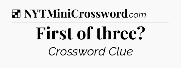 Solution: First of three - NYT Crossword