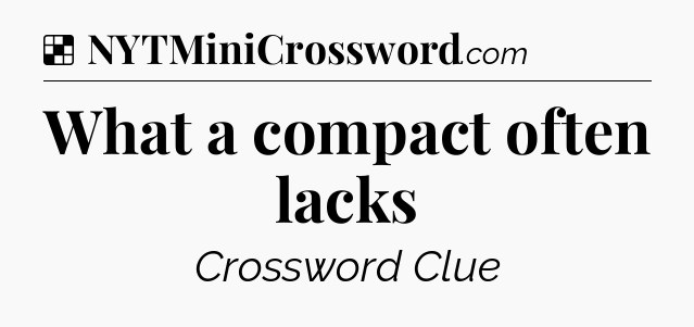 Solution: What a compact often lacks - NYT Crossword