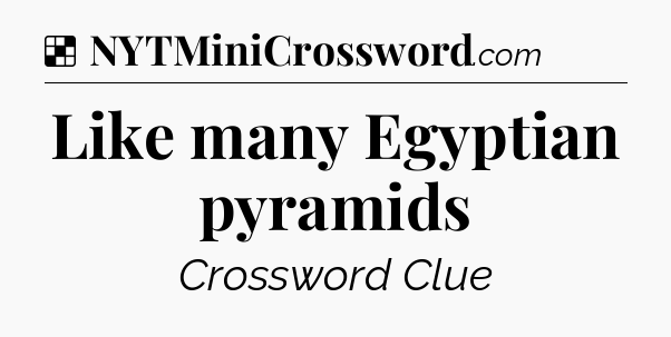 Solution: Like many Egyptian pyramids - NYT Crossword