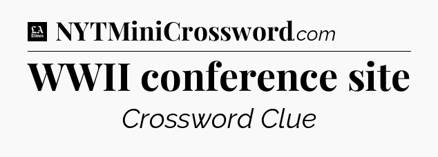 WWII conference site - LA Times Crossword