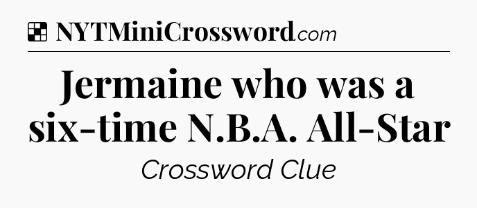Solution: Jermaine who was a six-time N.B.A. All-Star - NYT Crossword
