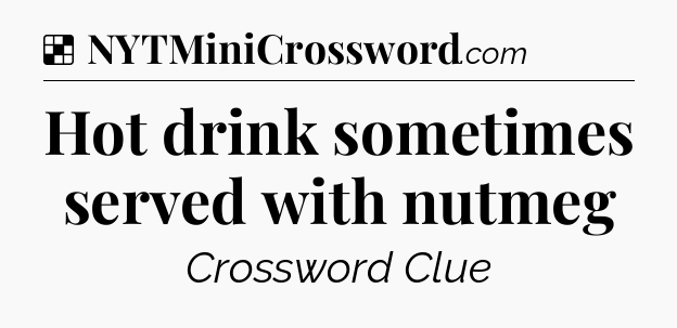 Solution: Hot drink sometimes served with nutmeg - NYT Crossword