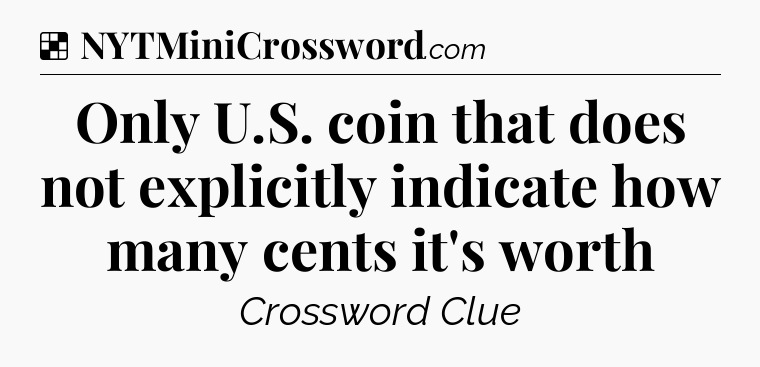 Solution: Only U.S. coin that does not explicitly indicate how many cents it's worth - NYT Crossword