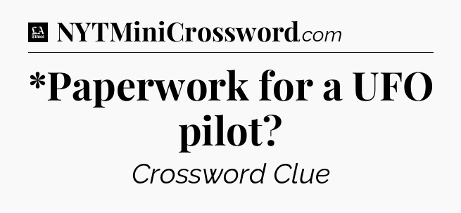 *Paperwork for a UFO pilot - LA Times Crossword