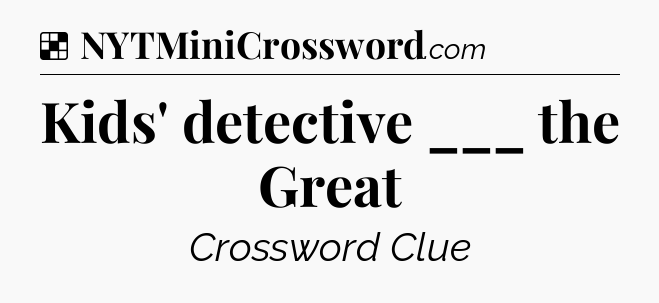 Solution: Kids' detective ___ the Great - NYT Crossword