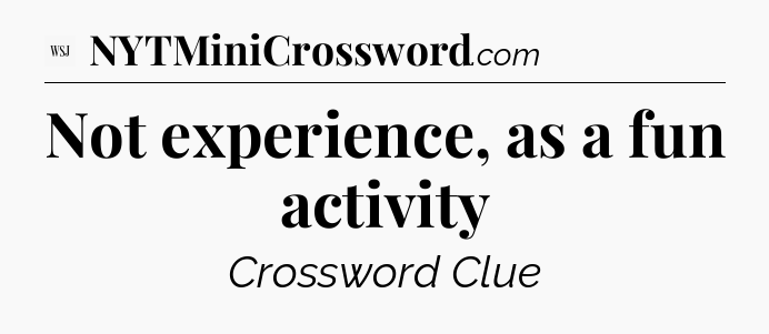Not experience, as a fun activity - WSJ Crossword