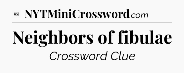 Neighbors of fibulae - WSJ Crossword