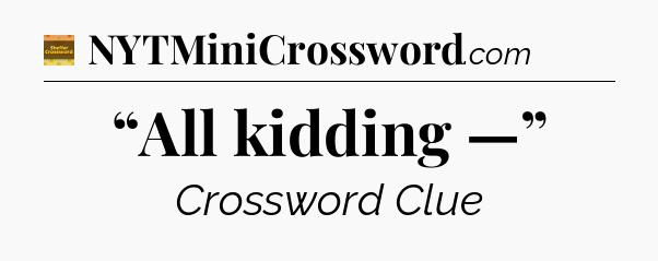 “All kidding —” - Eugene Sheffer Crossword