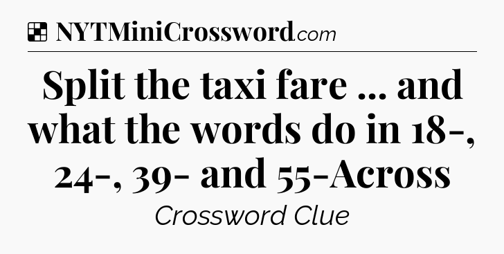 Solution: Split the taxi fare ... and what the words do in 18-, 24-, 39- and 55-Across - NYT Crossword