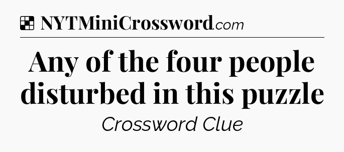 Solution: Any of the four people disturbed in this puzzle - NYT Crossword