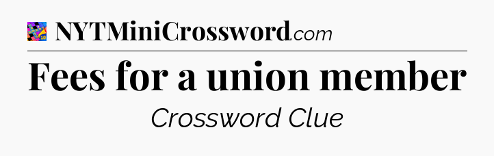 Fees for a union member Crossword Clue