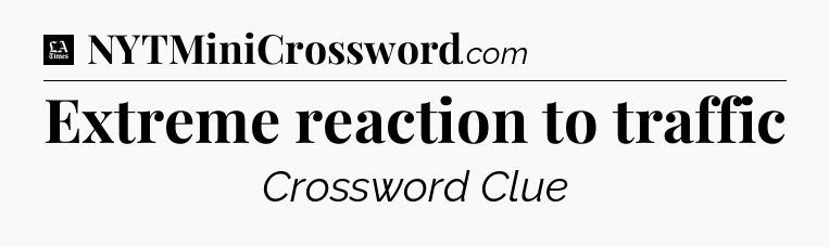 Extreme reaction to traffic - LA Times Crossword