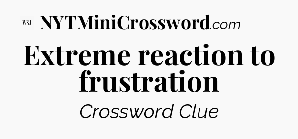 Extreme reaction to frustration - WSJ Crossword