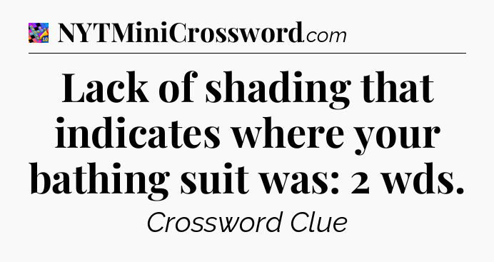 Lack of shading that indicates where your bathing suit was: 2 wds Crossword Clue