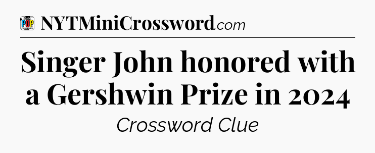 Singer John honored with a Gershwin Prize in 2024 Crossword Clue