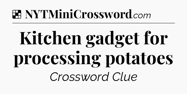 Solution: Kitchen gadget for processing potatoes - NYT Crossword