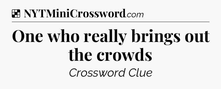 Solution: One who really brings out the crowds - NYT Crossword
