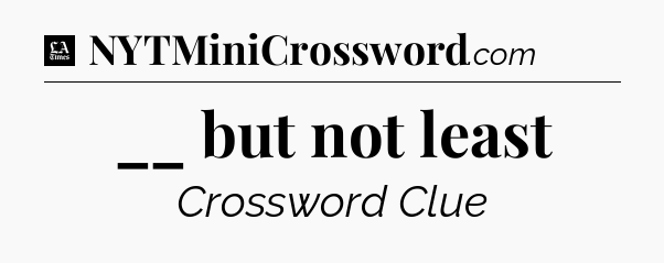 __ but not least - LA Times Crossword