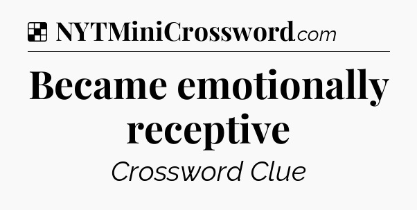 Solution: Became emotionally receptive - NYT Crossword