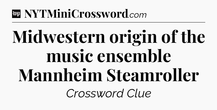 Midwestern origin of the music ensemble Mannheim Steamroller Crossword Clue