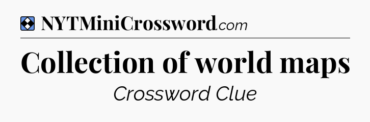 Solution: Collection of world maps - NYT Mini Crossword