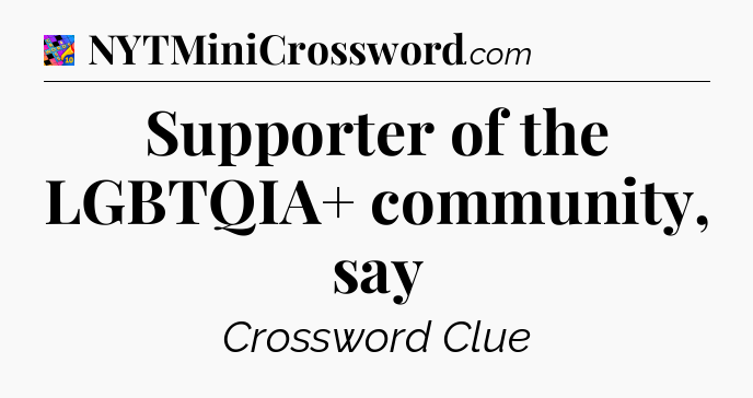Supporter of the LGBTQIA+ community, say Crossword Clue