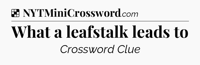 Solution: What a leafstalk leads to - NYT Crossword