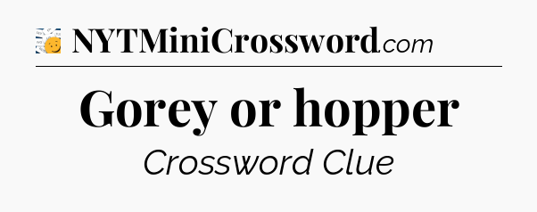 Gorey or hopper - 7 Little Words