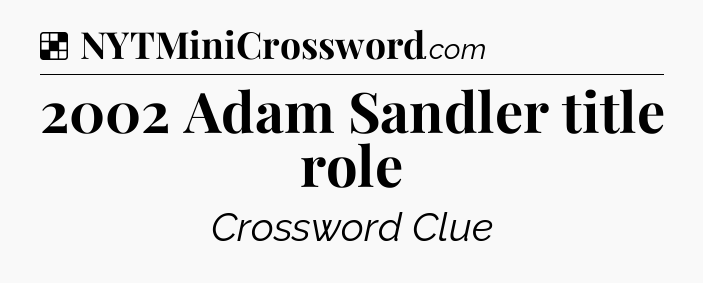 Solution: 2002 Adam Sandler title role - NYT Crossword