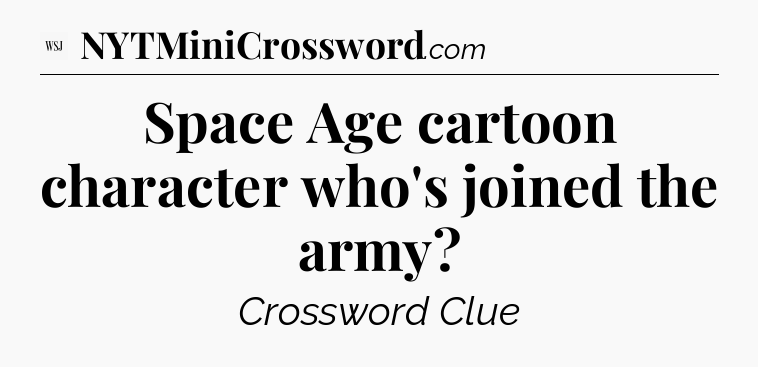 Space Age cartoon character who's joined the army - WSJ Crossword