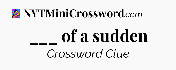 ___ of a sudden Crossword Clue