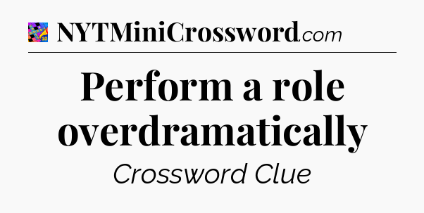 Perform a role overdramatically Crossword Clue