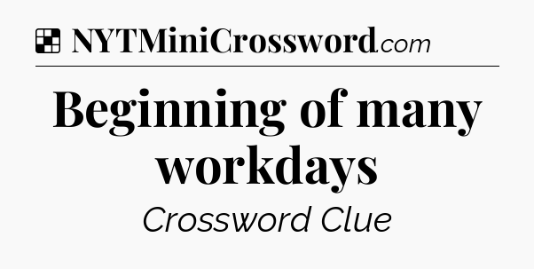 Solution: Beginning of many workdays - NYT Crossword