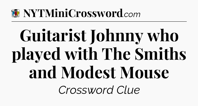 Guitarist Johnny who played with The Smiths and Modest Mouse Crossword Clue