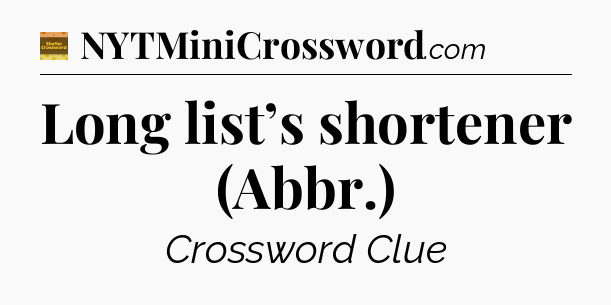 Long list’s shortener (Abbr.) - Eugene Sheffer Crossword