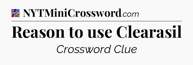 Reason to use Clearasil Crossword Clue