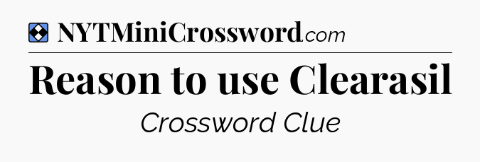 Solution: Reason to use Clearasil - NYT Mini Crossword