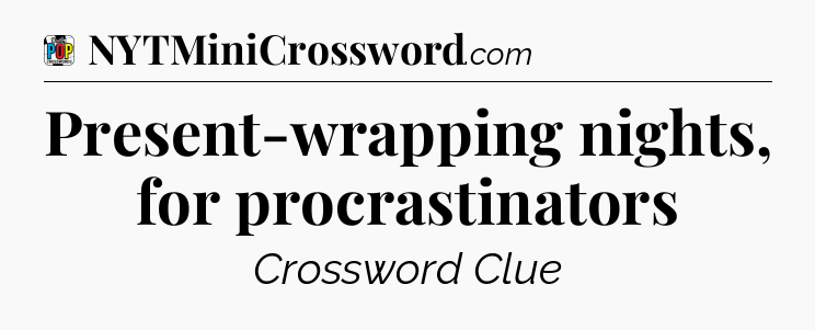 Present-wrapping nights, for procrastinators Crossword Clue