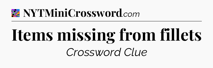 Items missing from fillets Crossword Clue