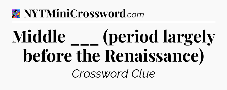 Middle ___ (period largely before the Renaissance) Crossword Clue