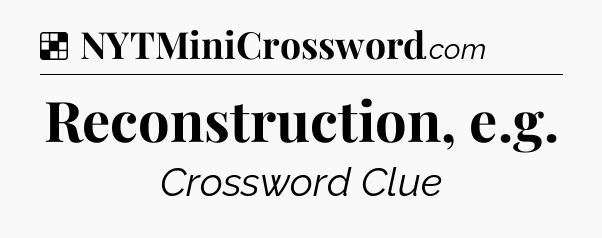 Solution: Reconstruction, e.g - NYT Crossword