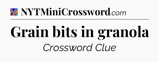 Grain bits in granola Crossword Clue