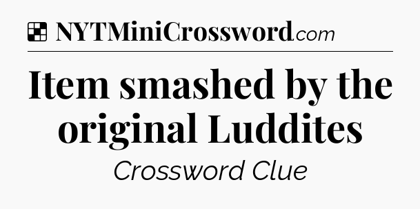 Solution: Item smashed by the original Luddites - NYT Crossword