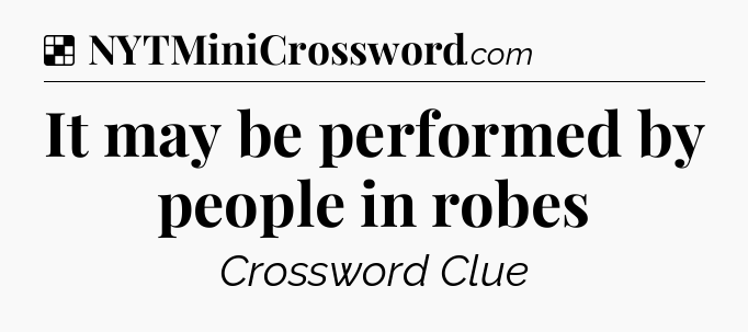 Solution: It may be performed by people in robes - NYT Crossword
