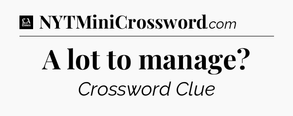 A lot to manage - LA Times Crossword