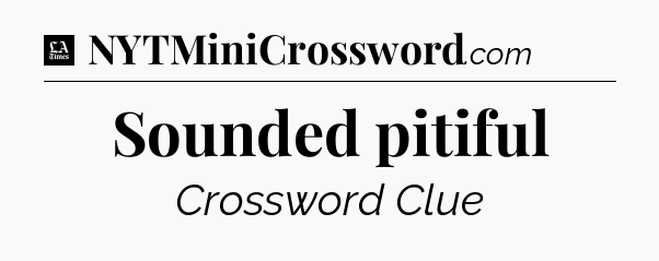 Sounded pitiful - LA Times Crossword