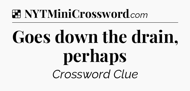 Solution: Goes down the drain, perhaps - NYT Crossword