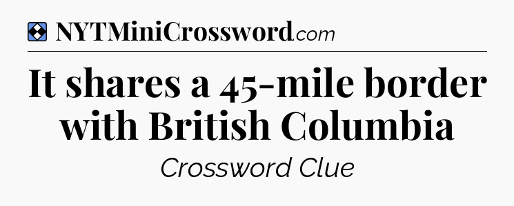 Solution: It shares a 45-mile border with British Columbia - NYT Mini Crossword